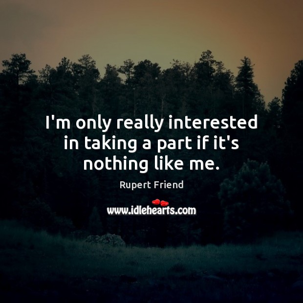 I’m only really interested in taking a part if it’s nothing like me. Rupert Friend Picture Quote