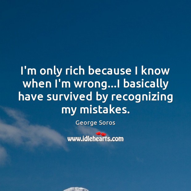 I’m only rich because I know when I’m wrong…I basically have George Soros Picture Quote