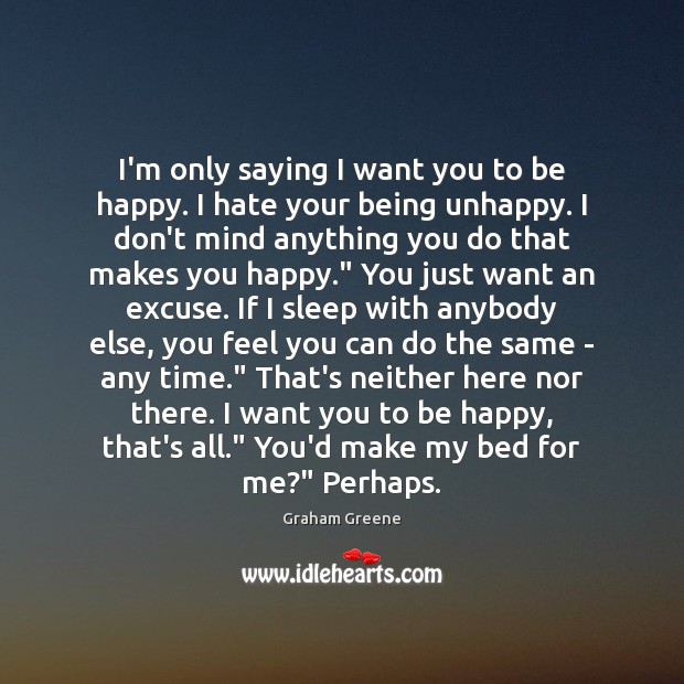 I’m only saying I want you to be happy. I hate your Graham Greene Picture Quote
