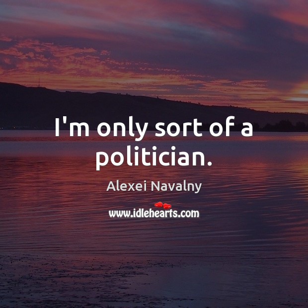 I’m only sort of a politician. Image