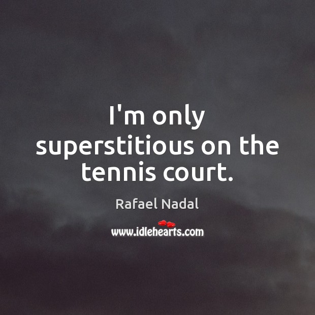 I’m only superstitious on the tennis court. Rafael Nadal Picture Quote