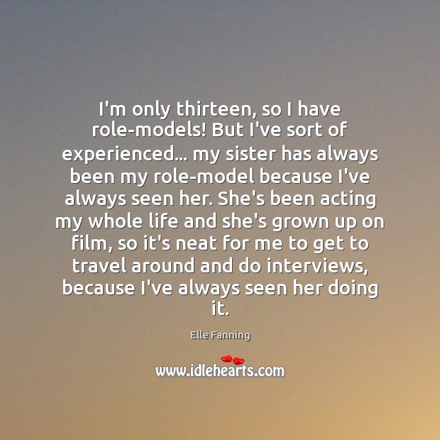 I’m only thirteen, so I have role-models! But I’ve sort of experienced… Elle Fanning Picture Quote