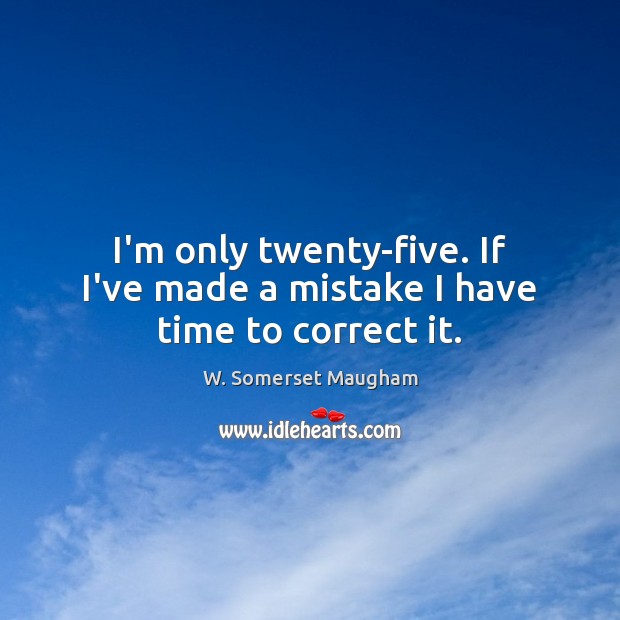 I’m only twenty-five. If I’ve made a mistake I have time to correct it. W. Somerset Maugham Picture Quote