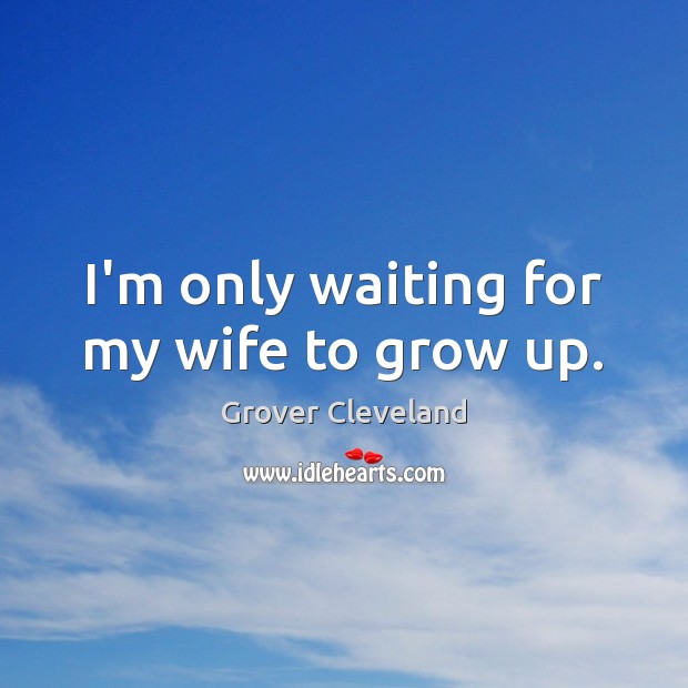 I’m only waiting for my wife to grow up. Image