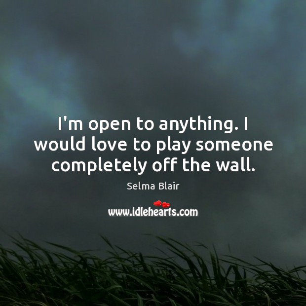 I’m open to anything. I would love to play someone completely off the wall. Selma Blair Picture Quote