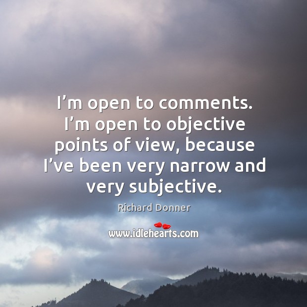 I’m open to comments. I’m open to objective points of view, because Richard Donner Picture Quote