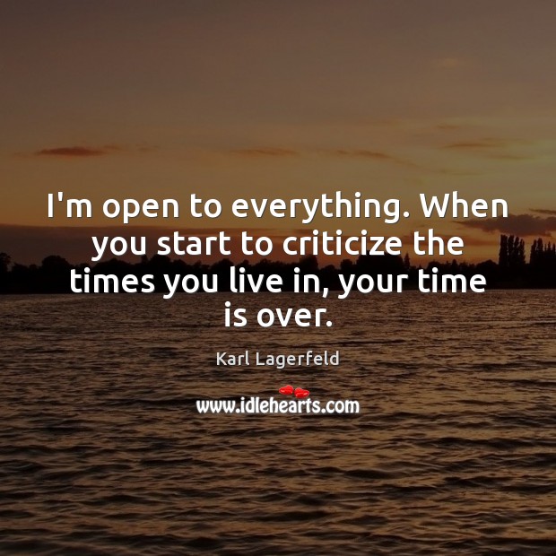 I’m open to everything. When you start to criticize the times you Criticize Quotes Image