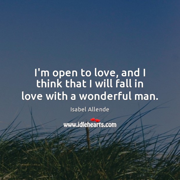 I’m open to love, and I think that I will fall in love with a wonderful man. Isabel Allende Picture Quote