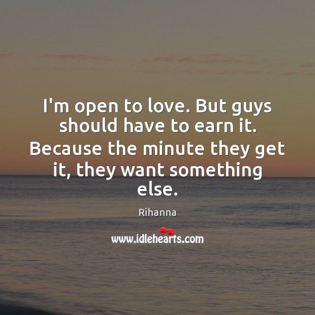 I’m open to love. But guys should have to earn it. Because Rihanna Picture Quote