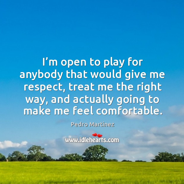 I’m open to play for anybody that would give me respect Pedro Martinez Picture Quote