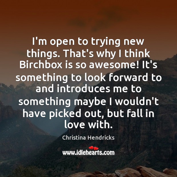 I’m open to trying new things. That’s why I think Birchbox is Christina Hendricks Picture Quote