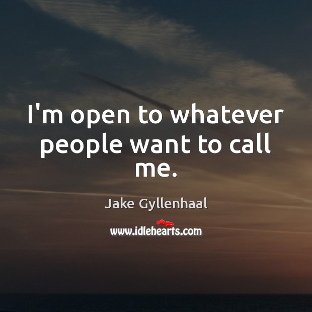 I’m open to whatever people want to call me. Jake Gyllenhaal Picture Quote