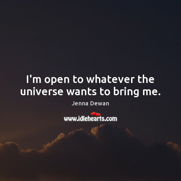 I’m open to whatever the universe wants to bring me. Jenna Dewan Picture Quote