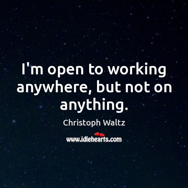 I’m open to working anywhere, but not on anything. Image