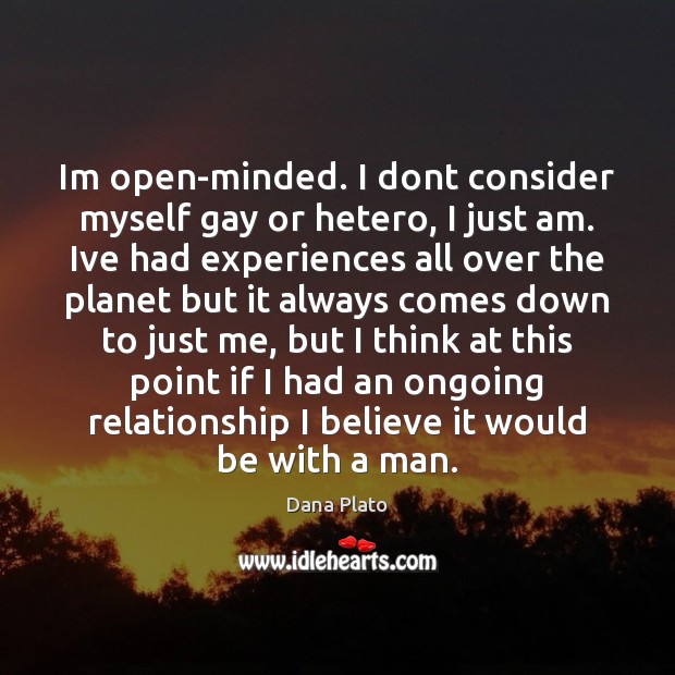 Im open-minded. I dont consider myself gay or hetero, I just am. Dana Plato Picture Quote