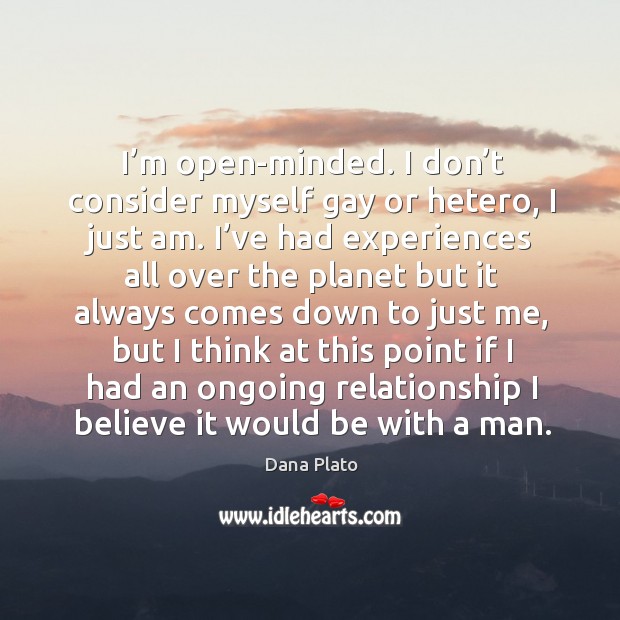 I’m open-minded. I don’t consider myself gay or hetero, I just am. Dana Plato Picture Quote