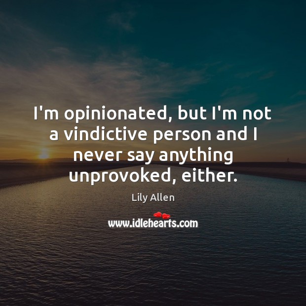 I’m opinionated, but I’m not a vindictive person and I never say Lily Allen Picture Quote