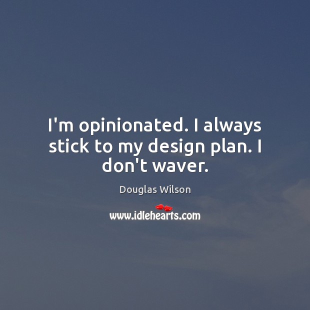 I’m opinionated. I always stick to my design plan. I don’t waver. Douglas Wilson Picture Quote