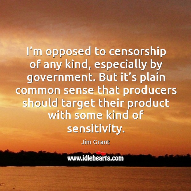 I’m opposed to censorship of any kind, especially by government. Jim Grant Picture Quote