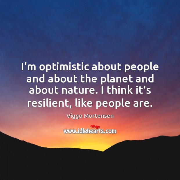 I’m optimistic about people and about the planet and about nature. I Image