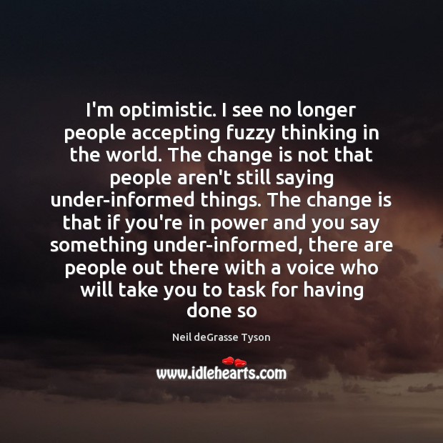 I’m optimistic. I see no longer people accepting fuzzy thinking in the Change Quotes Image