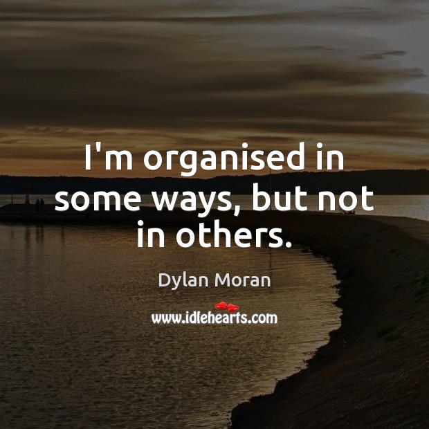 I’m organised in some ways, but not in others. Image