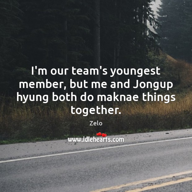 I’m our team’s youngest member, but me and Jongup hyung both do maknae things together. Zelo Picture Quote