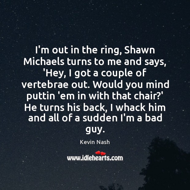 I’m out in the ring, Shawn Michaels turns to me and says, Kevin Nash Picture Quote