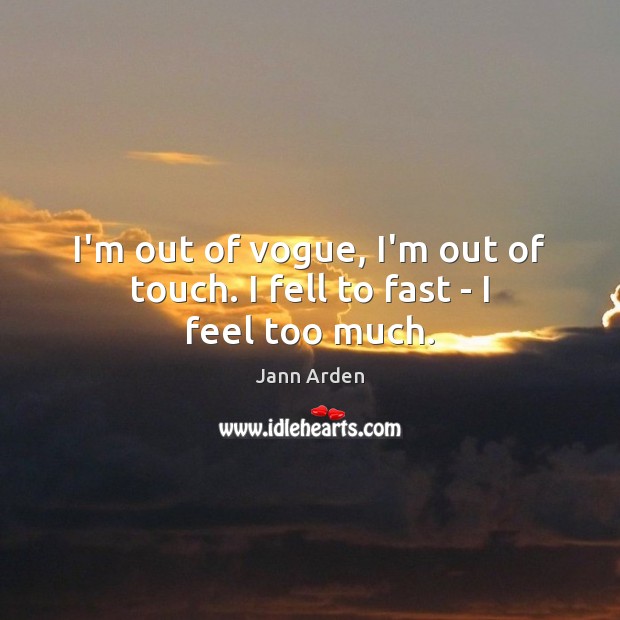 I’m out of vogue, I’m out of touch. I fell to fast – I feel too much. Jann Arden Picture Quote