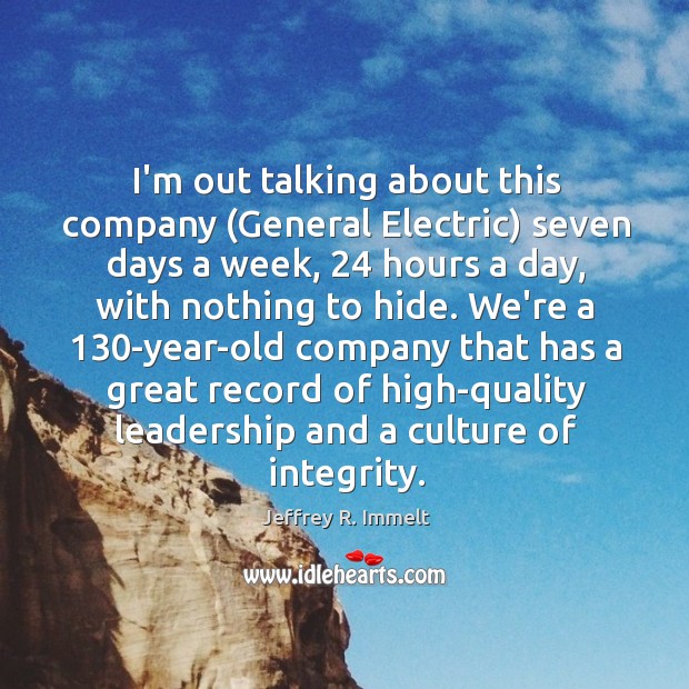 I’m out talking about this company (General Electric) seven days a week, 24 Jeffrey R. Immelt Picture Quote