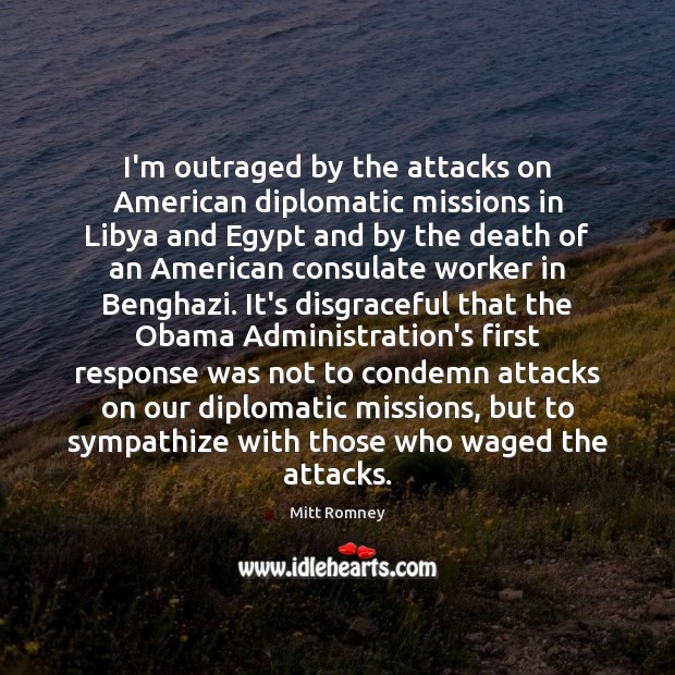 I’m outraged by the attacks on American diplomatic missions in Libya and Mitt Romney Picture Quote