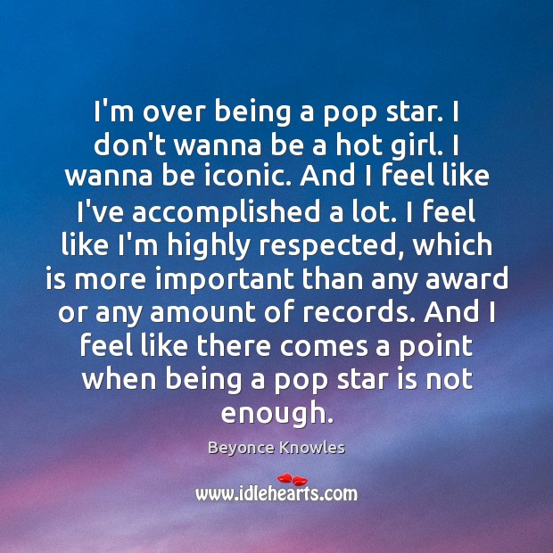 I’m over being a pop star. I don’t wanna be a hot Beyonce Knowles Picture Quote