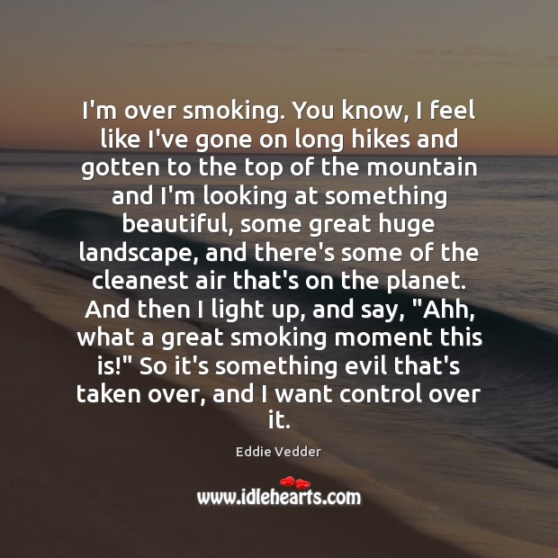 I’m over smoking. You know, I feel like I’ve gone on long Eddie Vedder Picture Quote