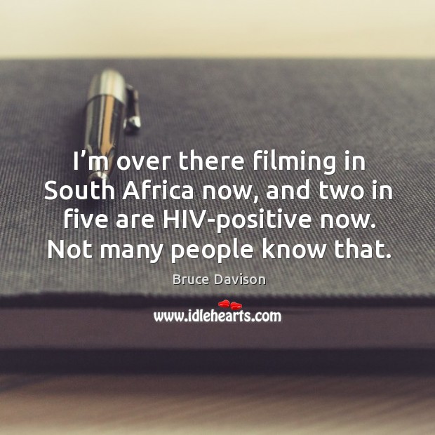 I’m over there filming in south africa now, and two in five are hiv-positive now. Bruce Davison Picture Quote