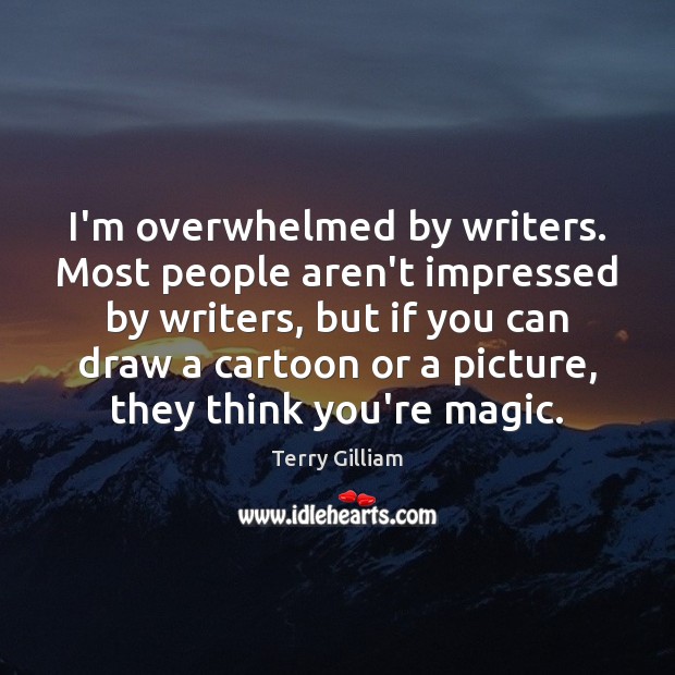 I’m overwhelmed by writers. Most people aren’t impressed by writers, but if Terry Gilliam Picture Quote