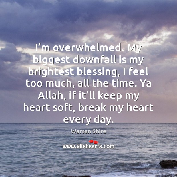I’m overwhelmed. My biggest downfall is my brightest blessing, I feel Warsan Shire Picture Quote