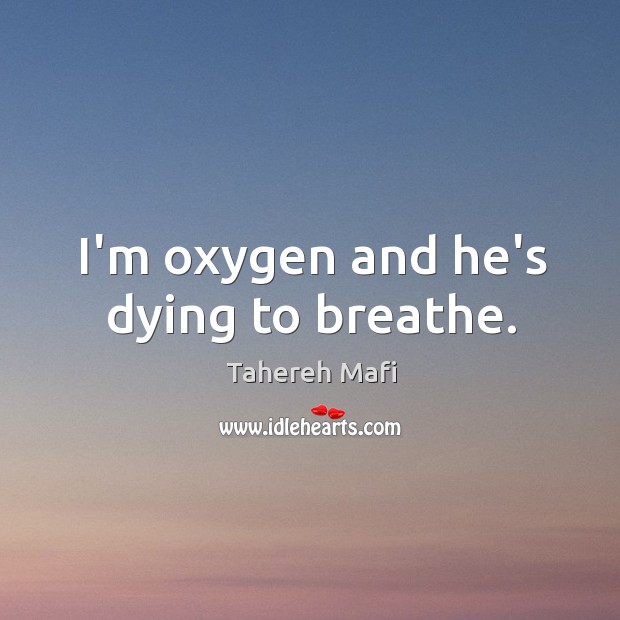 I’m oxygen and he’s dying to breathe. Image