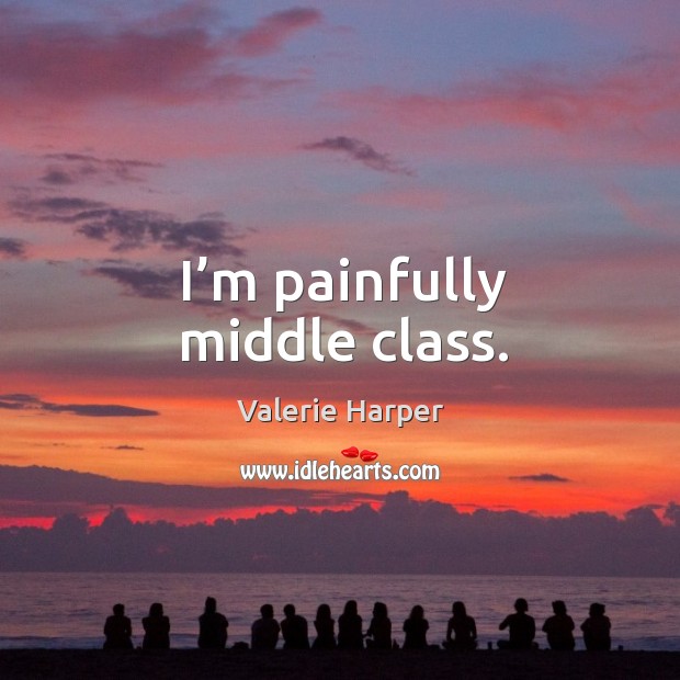 I’m painfully middle class. Valerie Harper Picture Quote