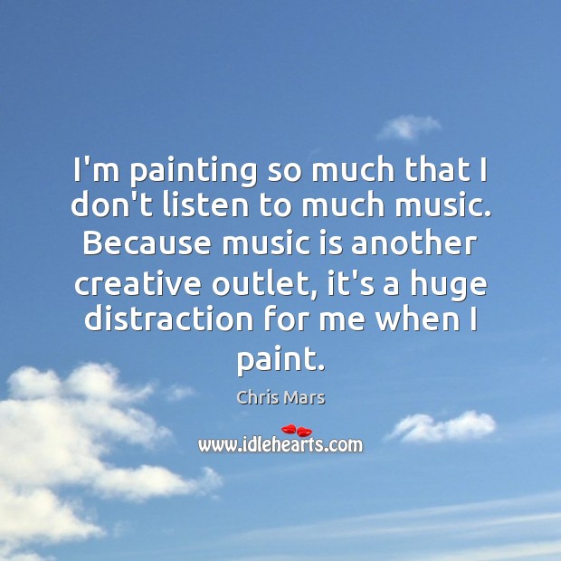 I’m painting so much that I don’t listen to much music. Because Music Quotes Image