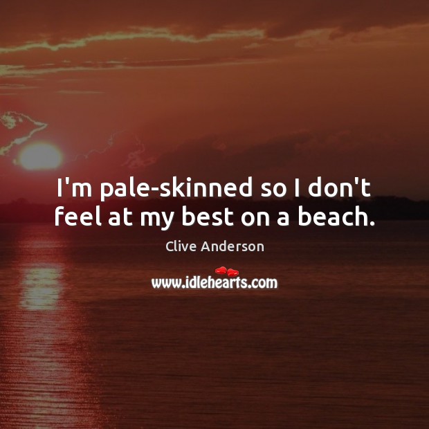 I’m pale-skinned so I don’t feel at my best on a beach. Clive Anderson Picture Quote