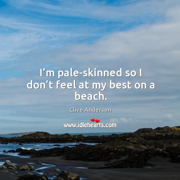 I’m pale-skinned so I don’t feel at my best on a beach. Clive Anderson Picture Quote