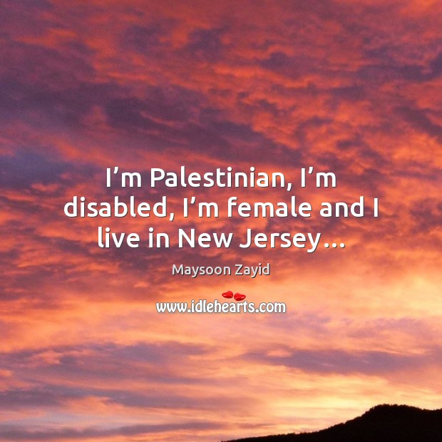 I’m Palestinian, I’m disabled, I’m female and I live in New Jersey… Maysoon Zayid Picture Quote