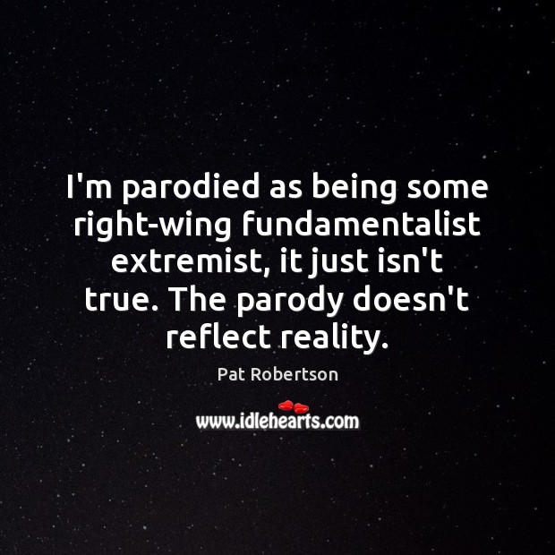 I’m parodied as being some right-wing fundamentalist extremist, it just isn’t true. Pat Robertson Picture Quote