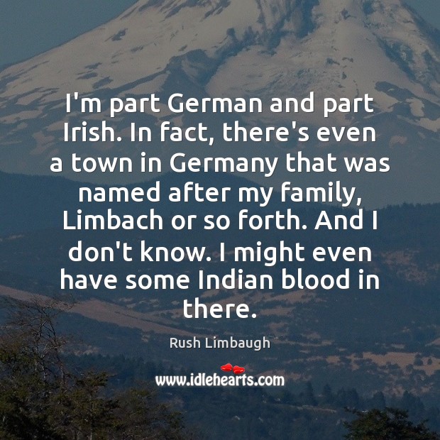 I’m part German and part Irish. In fact, there’s even a town Rush Limbaugh Picture Quote