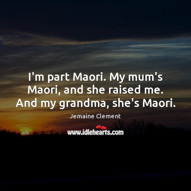 I’m part Maori. My mum’s Maori, and she raised me. And my grandma, she’s Maori. Jemaine Clement Picture Quote