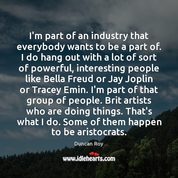 I’m part of an industry that everybody wants to be a part Duncan Roy Picture Quote