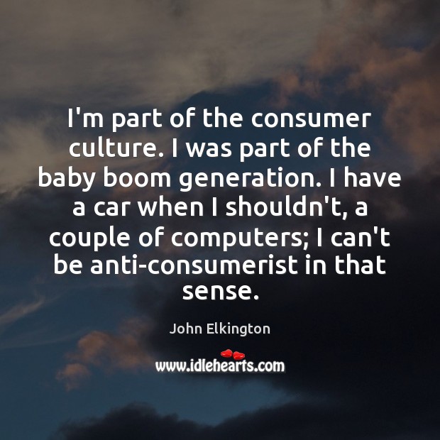 I’m part of the consumer culture. I was part of the baby John Elkington Picture Quote
