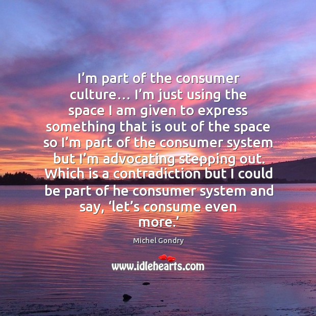 I’m part of the consumer culture… I’m just using the space I am given to express something Image
