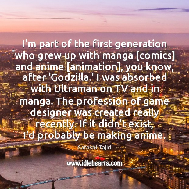 I’m part of the first generation who grew up with manga [comics] Satoshi Tajiri Picture Quote
