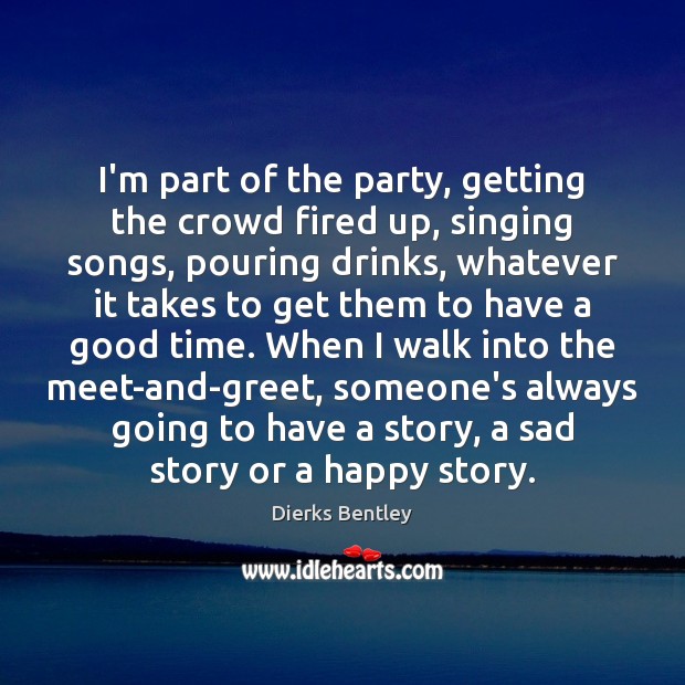 I’m part of the party, getting the crowd fired up, singing songs, Dierks Bentley Picture Quote